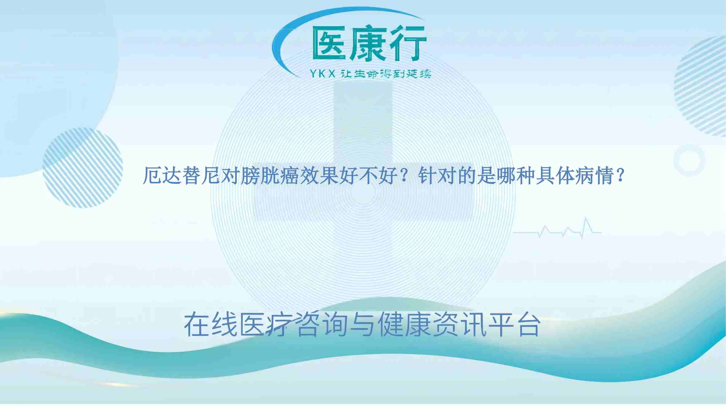 厄达替尼对膀胱癌效果好不好?针对的是哪种具体病情?