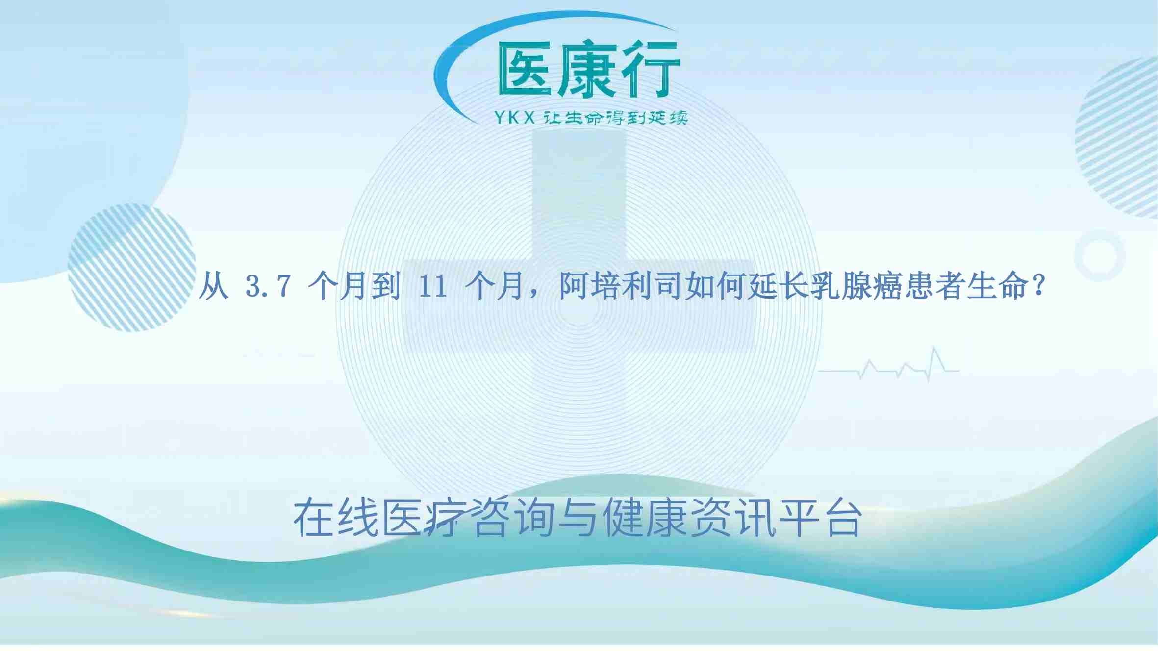 从 3.7 个月到 11 个月,阿培利司如何延长乳腺癌患者生命?