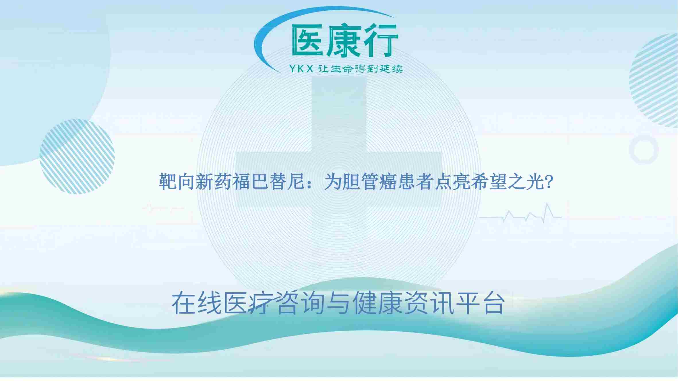靶向新药福巴替尼：为胆管癌患者点亮希望之光​