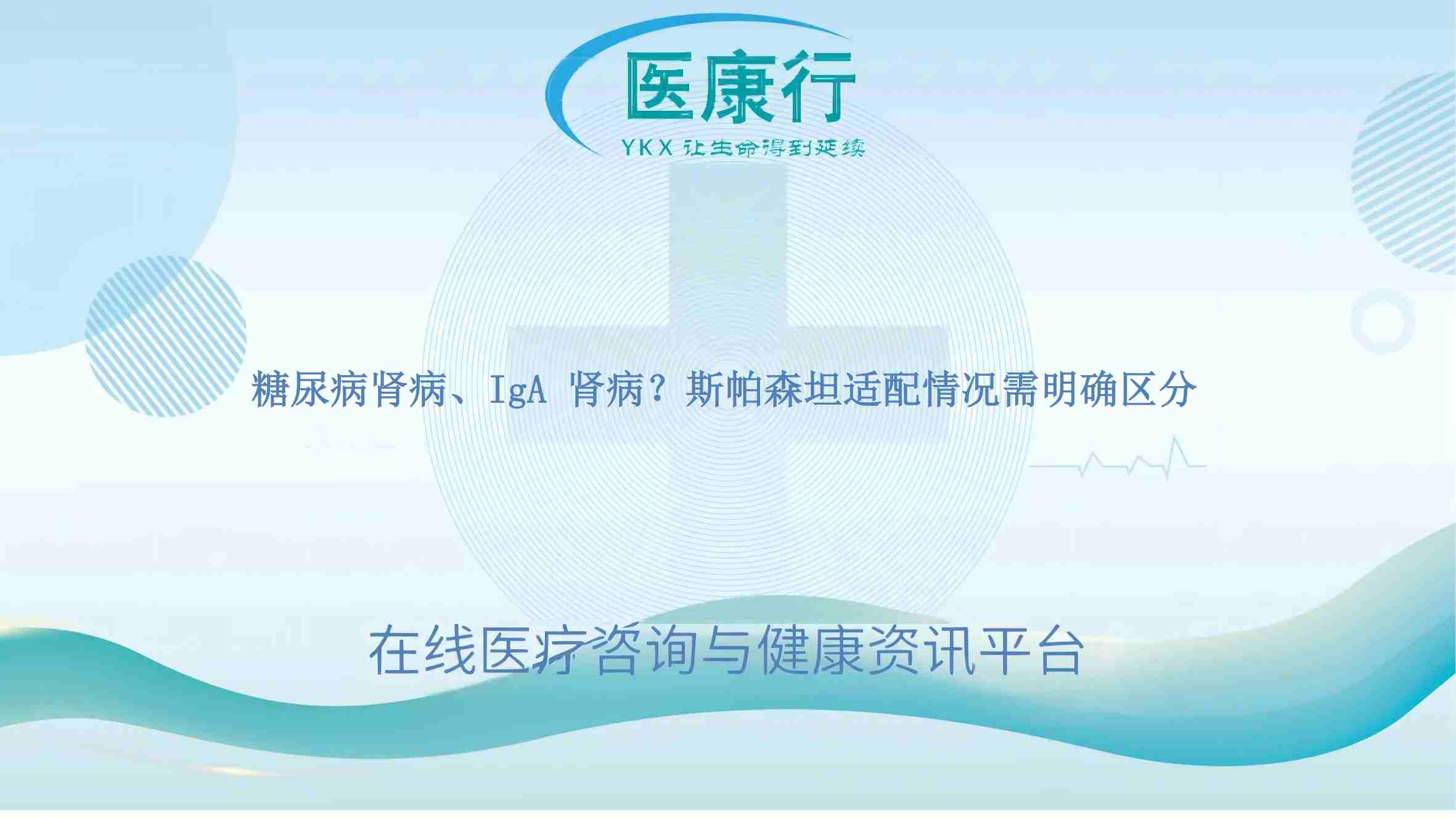 糖尿病肾病、IgA 肾病?斯帕森坦适配情况需明确区分
